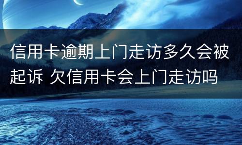 信用卡逾期上门走访多久会被起诉 欠信用卡会上门走访吗