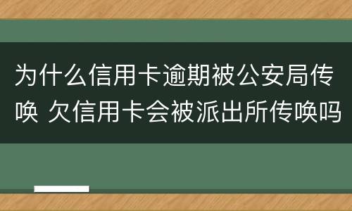 为什么信用卡逾期被公安局传唤 欠信用卡会被派出所传唤吗?