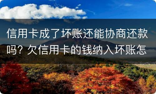 信用卡成了坏账还能协商还款吗? 欠信用卡的钱纳入坏账怎么办?