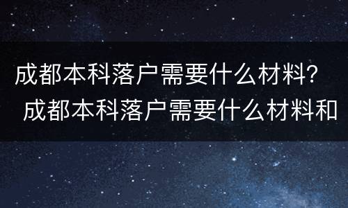 成都本科落户需要什么材料？ 成都本科落户需要什么材料和手续