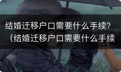 结婚迁移户口需要什么手续？（结婚迁移户口需要什么手续和证件）