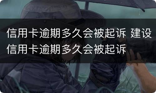 信用卡逾期多久会被起诉 建设信用卡逾期多久会被起诉