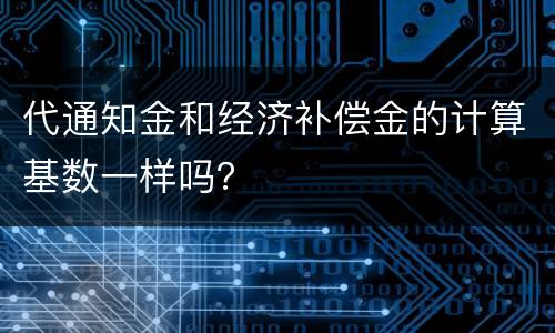 代通知金和经济补偿金的计算基数一样吗？