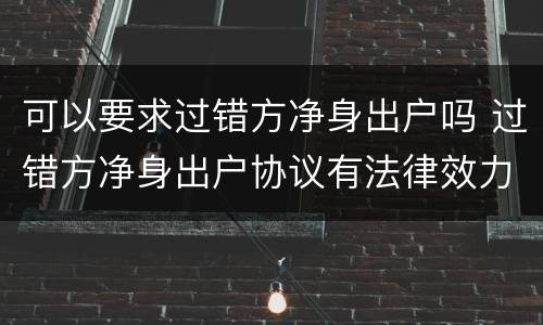 可以要求过错方净身出户吗 过错方净身出户协议有法律效力吗