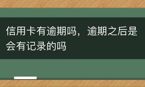 信用卡有逾期吗，逾期之后是会有记录的吗