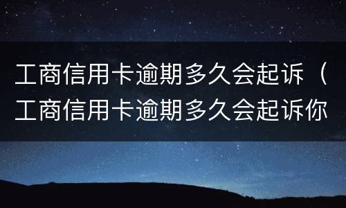 工商信用卡逾期多久会起诉（工商信用卡逾期多久会起诉你）