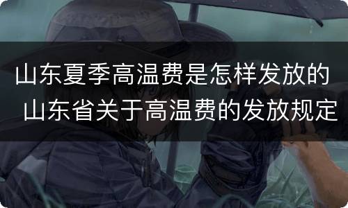 山东夏季高温费是怎样发放的 山东省关于高温费的发放规定