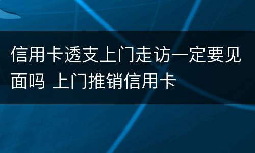 信用卡透支上门走访一定要见面吗 上门推销信用卡