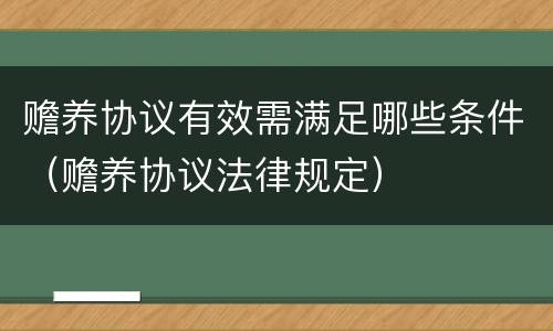 赡养协议有效需满足哪些条件（赡养协议法律规定）