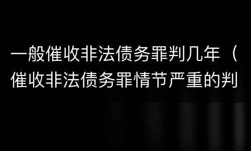 一般催收非法债务罪判几年（催收非法债务罪情节严重的判定）