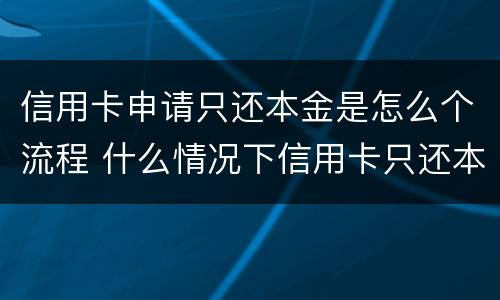 信用卡申请只还本金是怎么个流程 什么情况下信用卡只还本金