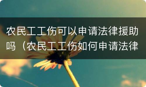 农民工工伤可以申请法律援助吗（农民工工伤如何申请法律援助）