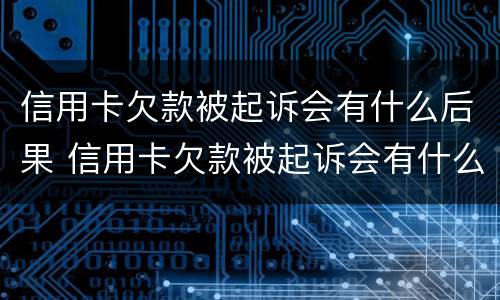 信用卡欠款被起诉会有什么后果 信用卡欠款被起诉会有什么后果吗