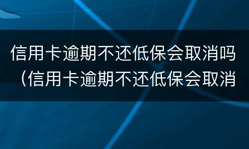 信用卡逾期不还低保会取消吗（信用卡逾期不还低保会取消吗知乎）