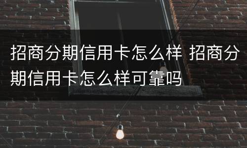 招商分期信用卡怎么样 招商分期信用卡怎么样可靠吗