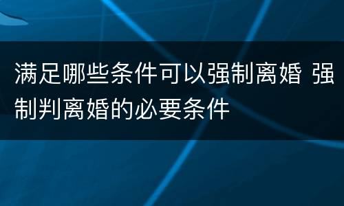 满足哪些条件可以强制离婚 强制判离婚的必要条件