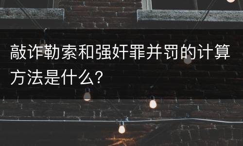 敲诈勒索和强奸罪并罚的计算方法是什么？