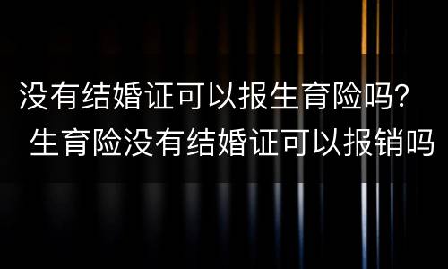 没有结婚证可以报生育险吗？ 生育险没有结婚证可以报销吗