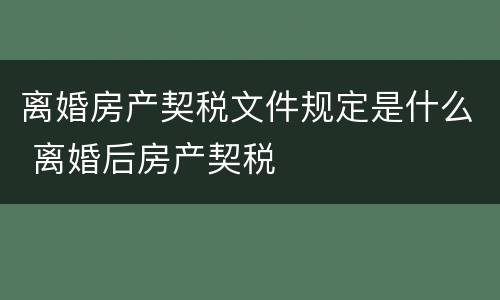 离婚房产契税文件规定是什么 离婚后房产契税