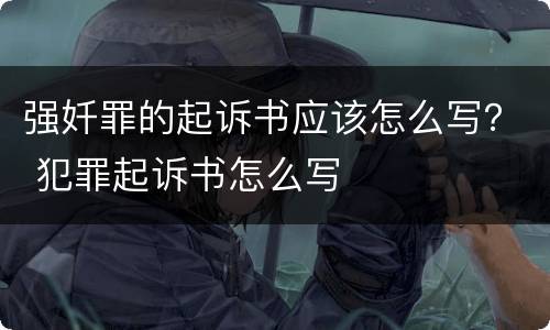 强奷罪的起诉书应该怎么写？ 犯罪起诉书怎么写