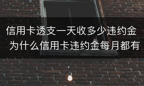 信用卡透支一天收多少违约金 为什么信用卡违约金每月都有