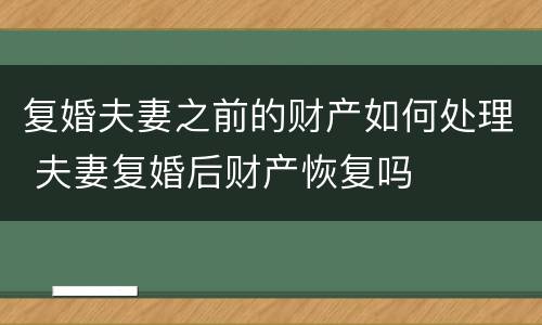 复婚夫妻之前的财产如何处理 夫妻复婚后财产恢复吗