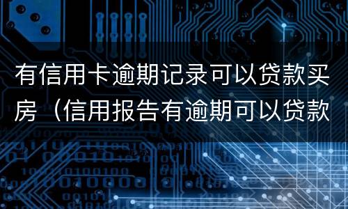 有信用卡逾期记录可以贷款买房（信用报告有逾期可以贷款买房吗）