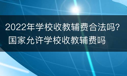 2022年学校收教辅费合法吗？ 国家允许学校收教辅费吗