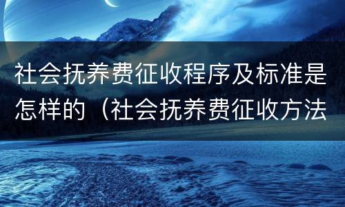 社会抚养费征收程序及标准是怎样的（社会抚养费征收方法）