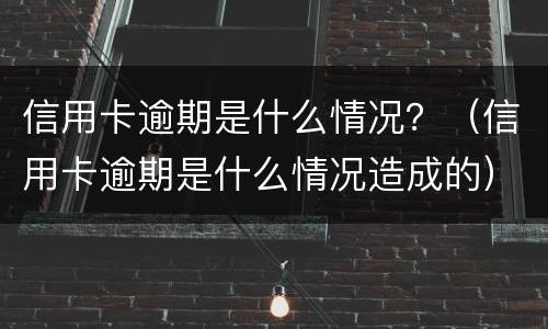 信用卡逾期是什么情况？（信用卡逾期是什么情况造成的）