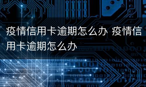 疫情信用卡逾期怎么办 疫情信用卡逾期怎么办