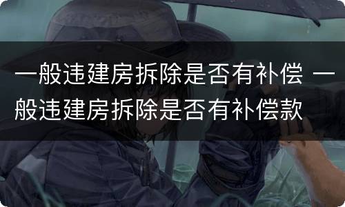 一般违建房拆除是否有补偿 一般违建房拆除是否有补偿款