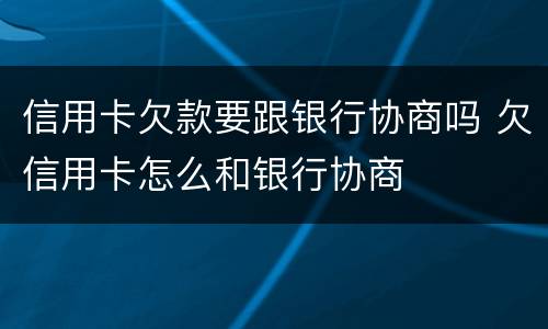 信用卡欠款要跟银行协商吗 欠信用卡怎么和银行协商