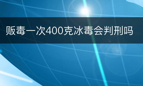 贩毒一次400克冰毒会判刑吗