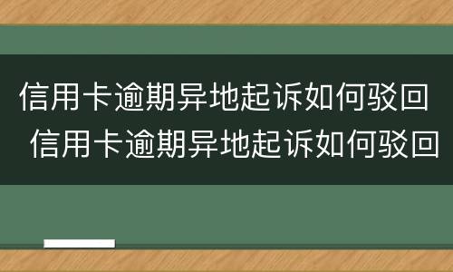 信用卡逾期异地起诉如何驳回 信用卡逾期异地起诉如何驳回申请