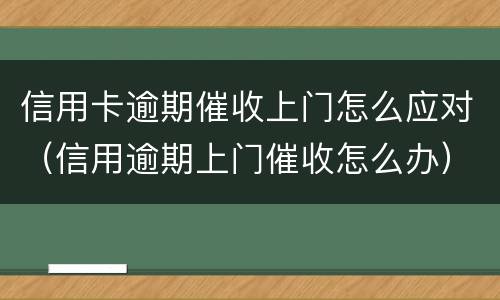 信用卡逾期催收上门怎么应对（信用逾期上门催收怎么办）