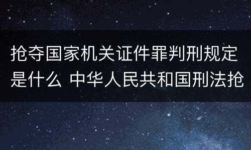 抢夺国家机关证件罪判刑规定是什么 中华人民共和国刑法抢夺罪