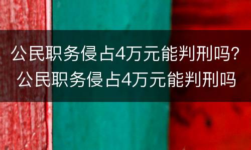 公民职务侵占4万元能判刑吗？ 公民职务侵占4万元能判刑吗多少年