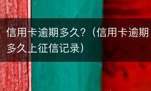 信用卡逾期多久?（信用卡逾期多久上征信记录）