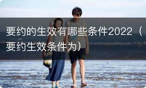 要约的生效有哪些条件2022（要约生效条件为）