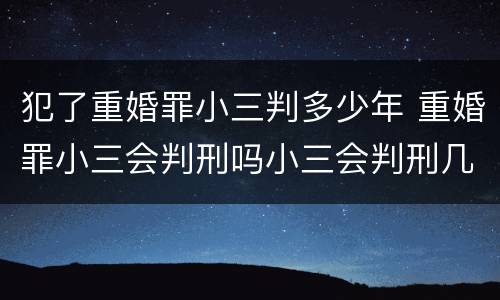 犯了重婚罪小三判多少年 重婚罪小三会判刑吗小三会判刑几年