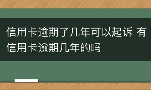 信用卡逾期了几年可以起诉 有信用卡逾期几年的吗