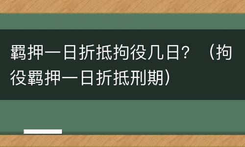 羁押一日折抵拘役几日？（拘役羁押一日折抵刑期）