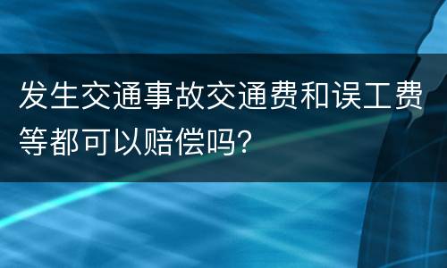 发生交通事故交通费和误工费等都可以赔偿吗？