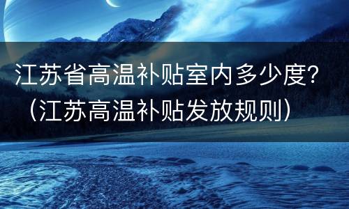 江苏省高温补贴室内多少度？（江苏高温补贴发放规则）