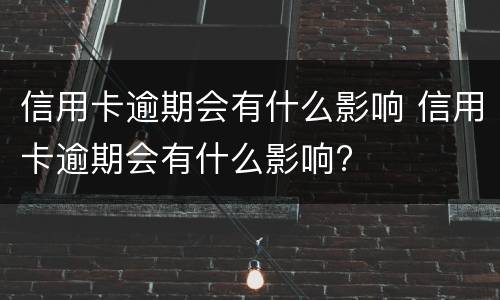 信用卡逾期会有什么影响 信用卡逾期会有什么影响?