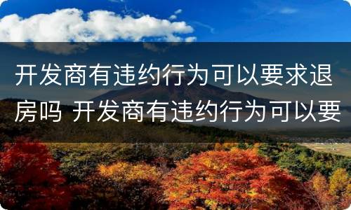 开发商有违约行为可以要求退房吗 开发商有违约行为可以要求退房吗合法吗