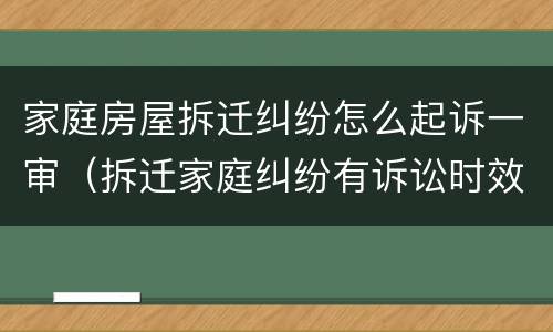 家庭房屋拆迁纠纷怎么起诉一审（拆迁家庭纠纷有诉讼时效吗）