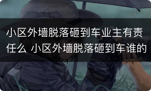 小区外墙脱落砸到车业主有责任么 小区外墙脱落砸到车谁的责任