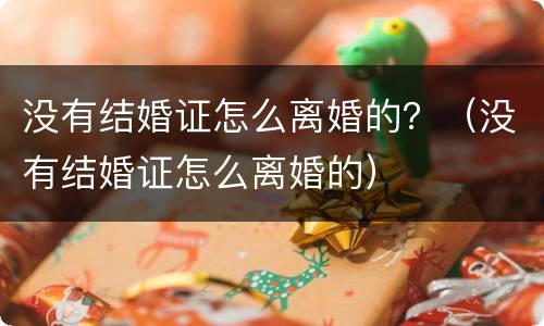 没有结婚证怎么离婚的？（没有结婚证怎么离婚的）